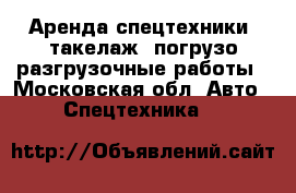 Аренда спецтехники, такелаж, погрузо-разгрузочные работы - Московская обл. Авто » Спецтехника   